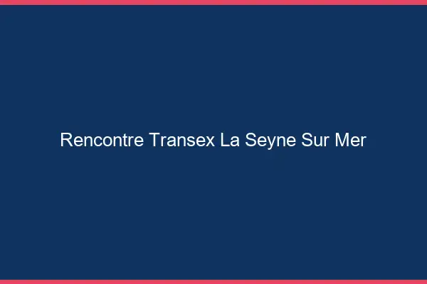Rencontre Transex La Seyne-sur-Mer