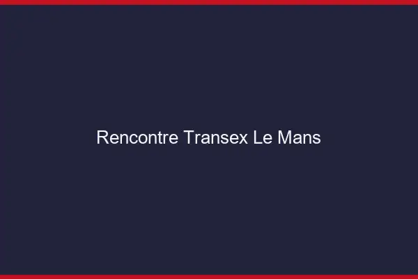 Rencontre Transex Le Mans