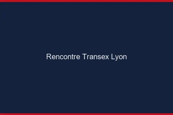 Rencontre Transex Lyon