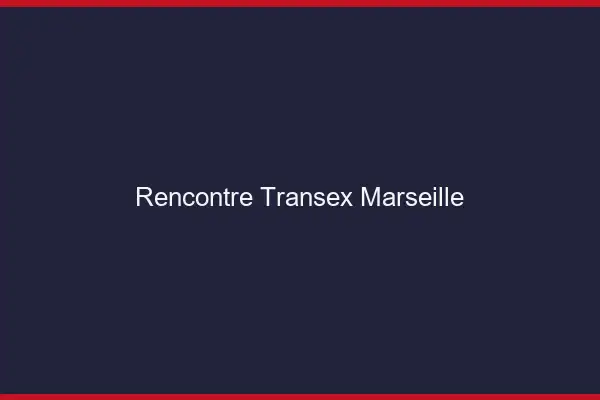 Rencontre Transex Marseille