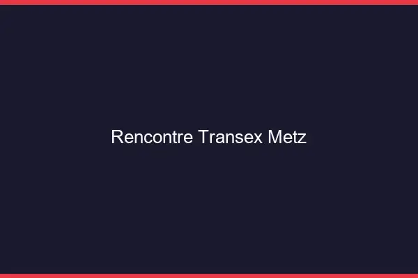 Rencontre Transex Metz