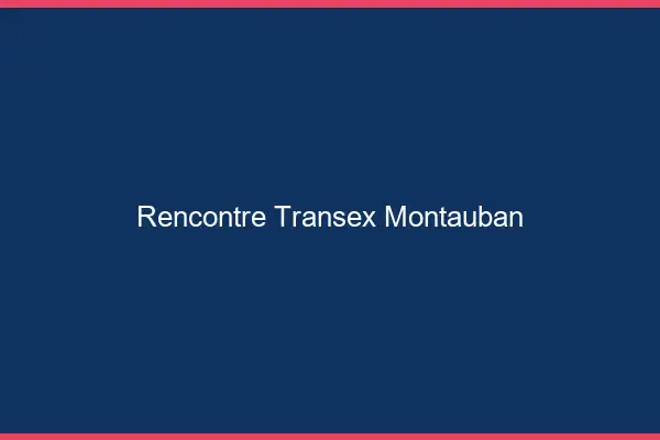 Rencontre Transex Montauban