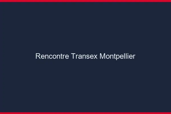 Rencontre Transex Montpellier
