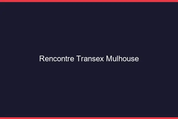 Rencontre Transex Mulhouse
