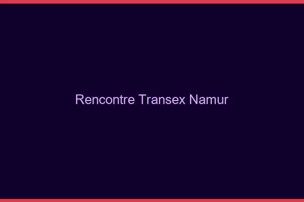 Rencontre Transex Namur