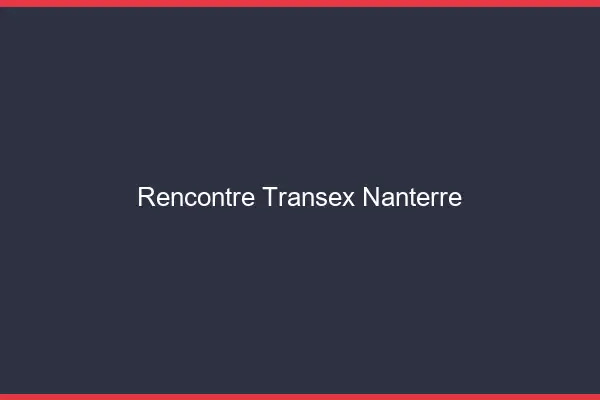 Rencontre Transex Nanterre