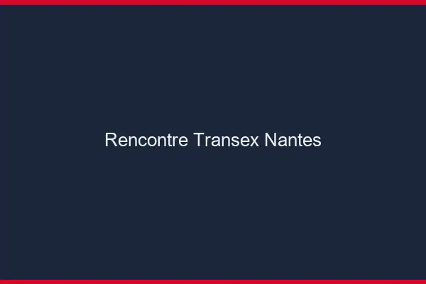 Rencontre Transex Nantes