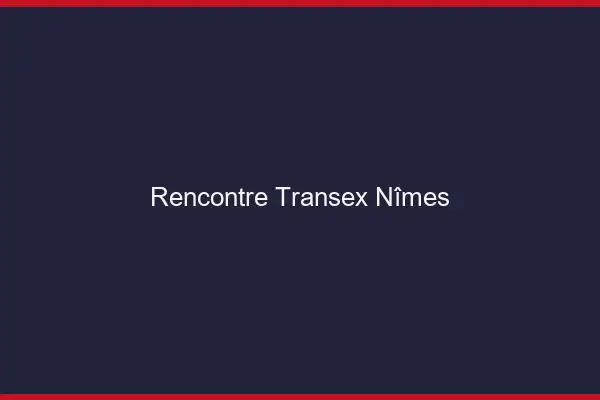 Rencontre Transex Nîmes
