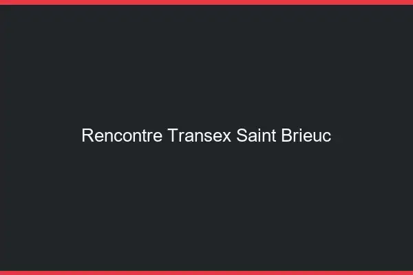 Rencontre Transex Saint-Brieuc