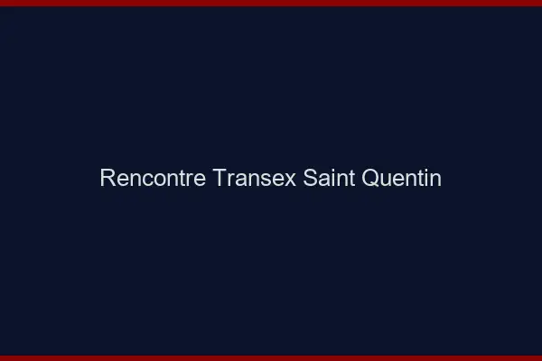 Rencontre Transex Saint-Quentin