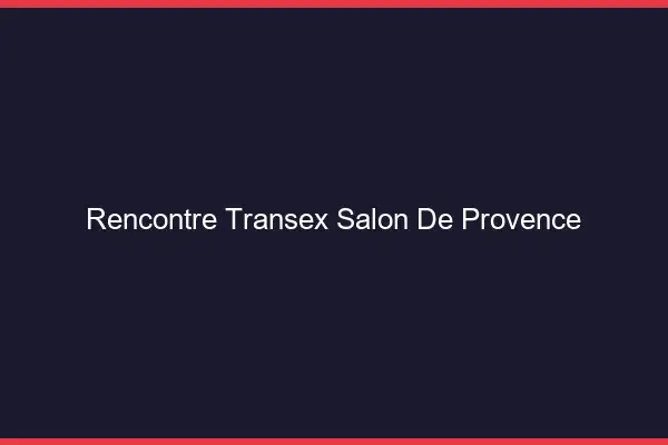 Rencontre Transex Salon-de-Provence