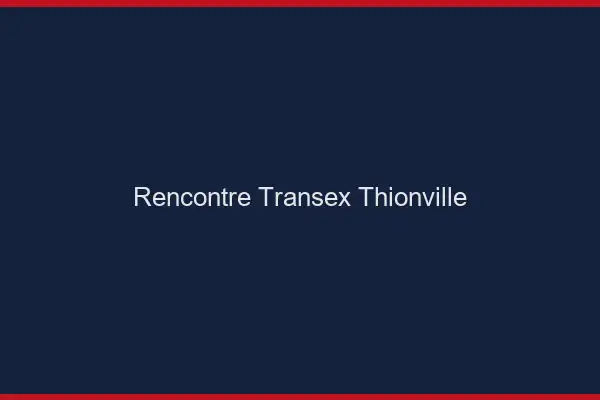 Rencontre Transex Thionville