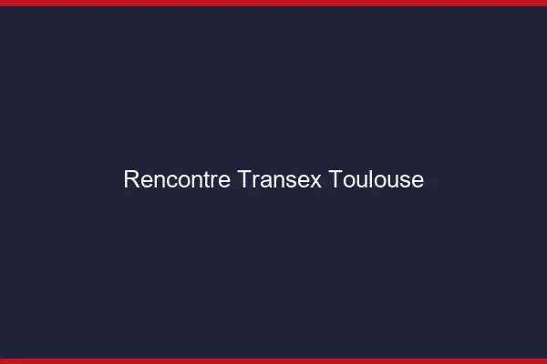 Rencontre Transex Toulouse