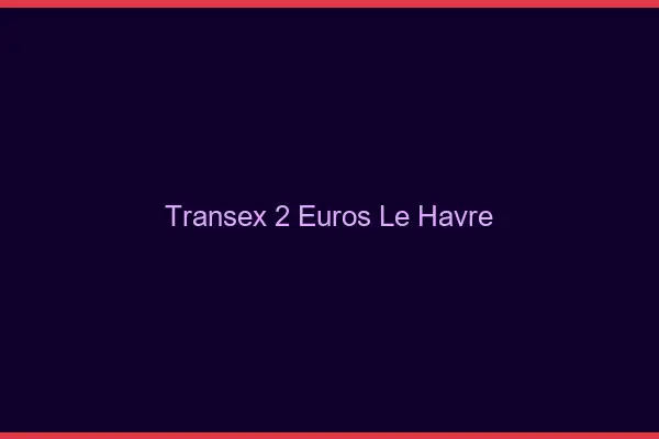 Transex 2 Euros Le Havre