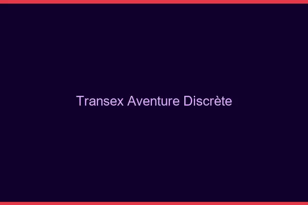 Transex aventure discrète