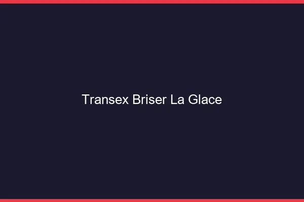 Transex briser la glace