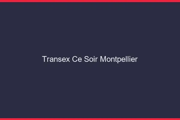 Transex Ce Soir Montpellier