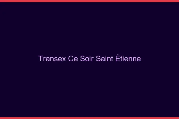Transex Ce Soir Saint-Étienne