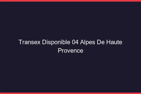 Transex Disponible 04 Alpes De Haute Provence