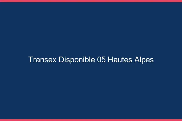 Transex Disponible 05 Hautes Alpes