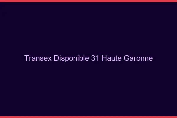 Transex Disponible 31 Haute Garonne