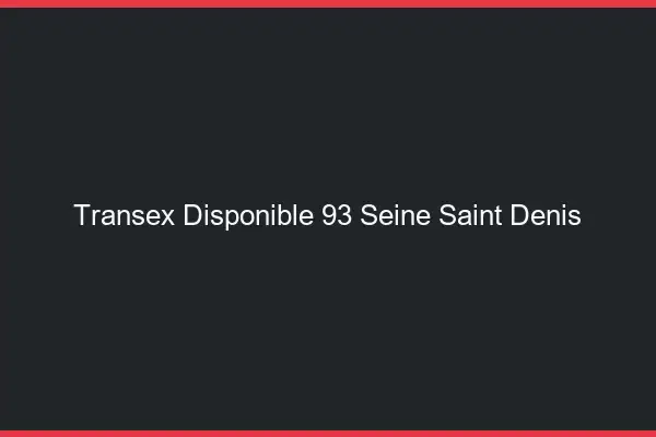 Transex Disponible 93 Seine Saint Denis