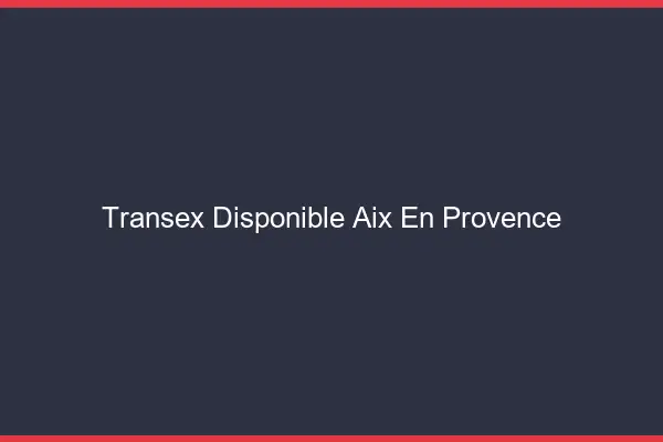 Transex Disponible Aix-en-Provence