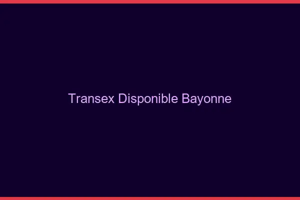 Transex Disponible Bayonne