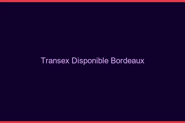 Transex Disponible Bordeaux