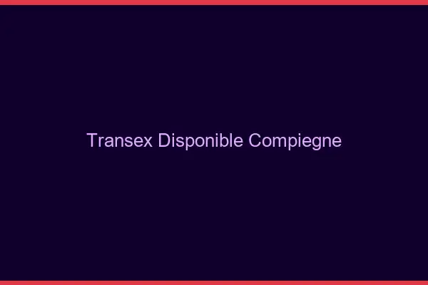 Transex Disponible Compiègne