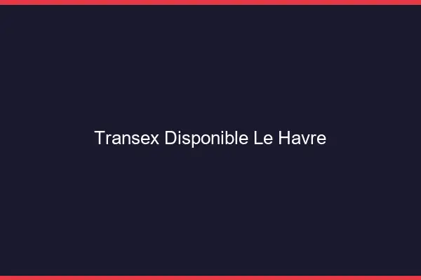 Transex Disponible Le Havre