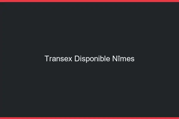 Transex Disponible Nîmes