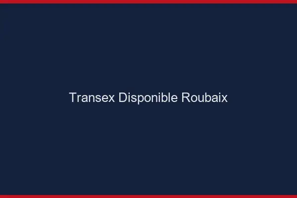 Transex Disponible Roubaix