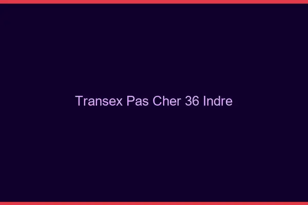 Transex Pas Cher 36 Indre