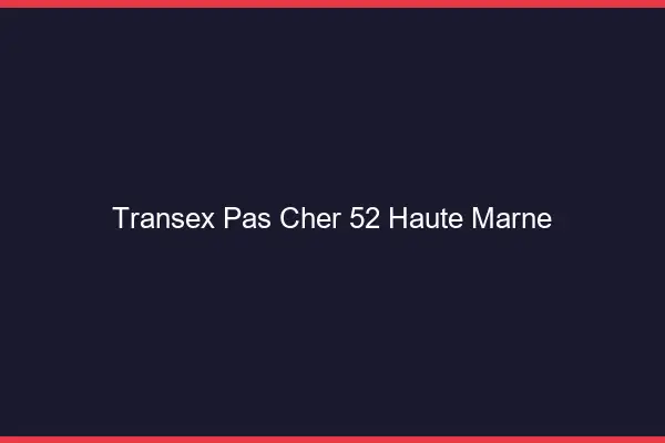 Transex Pas Cher 52 Haute Marne