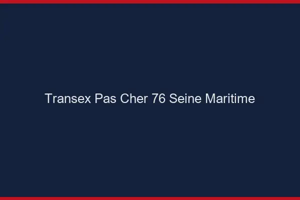 Transex Pas Cher 76 Seine Maritime