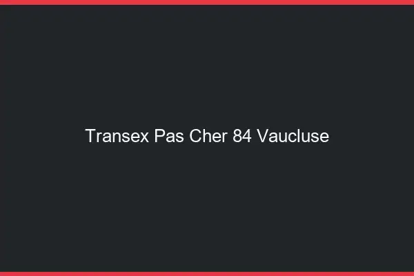 Transex Pas Cher 84 Vaucluse