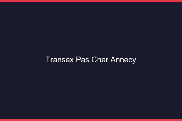 Transex Pas Cher Annecy