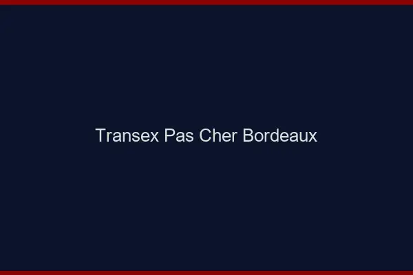 Transex Pas Cher Bordeaux