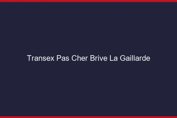 Transex Pas Cher Brive-la-Gaillarde