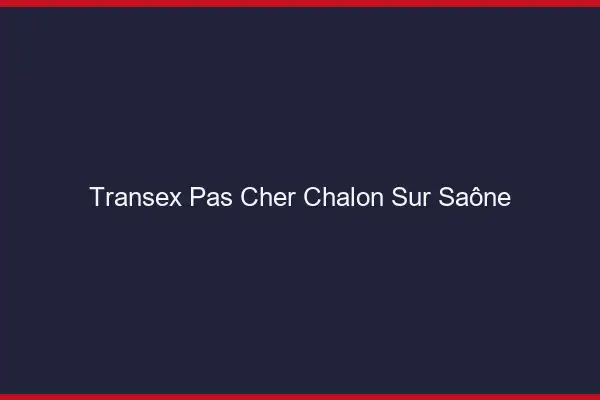 Transex Pas Cher Chalon-sur-Saône