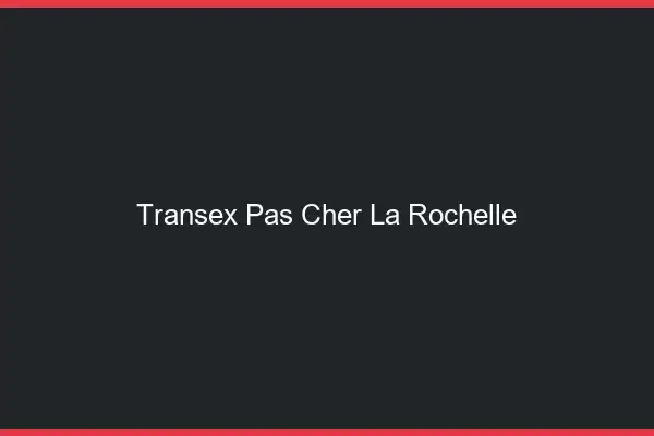Transex Pas Cher La Rochelle