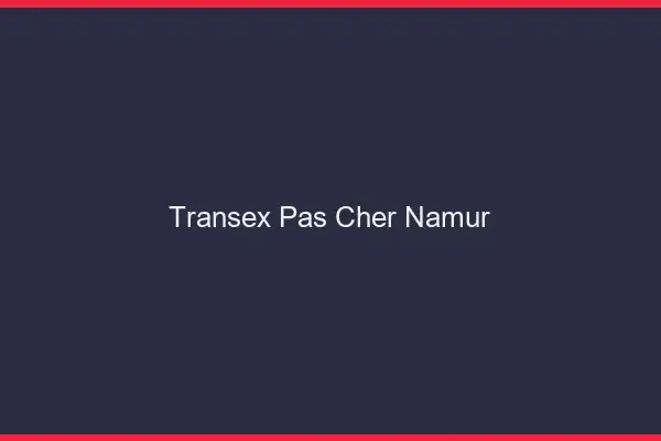 Transex Pas Cher Namur
