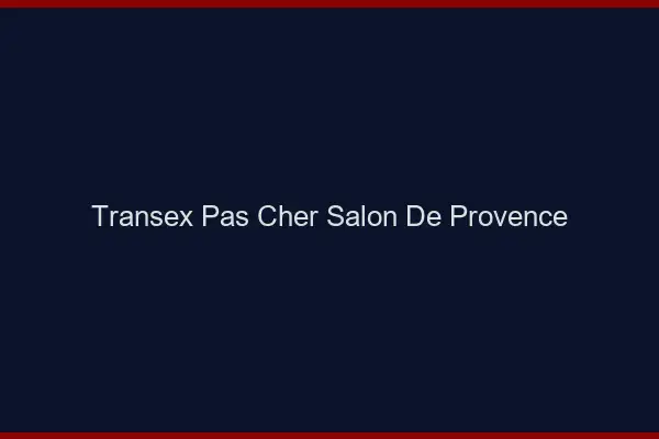 Transex Pas Cher Salon-de-Provence