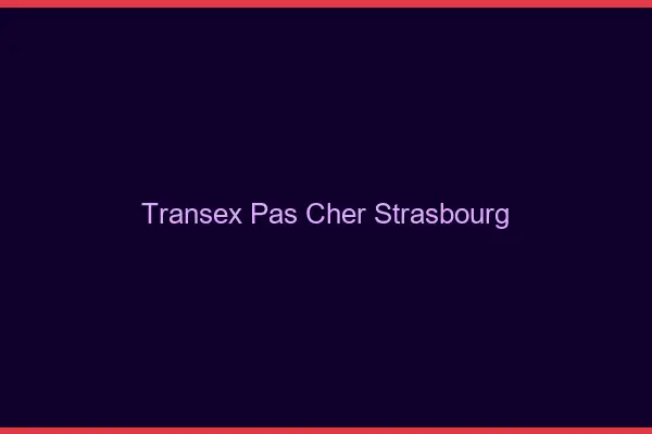 Transex Pas Cher Strasbourg