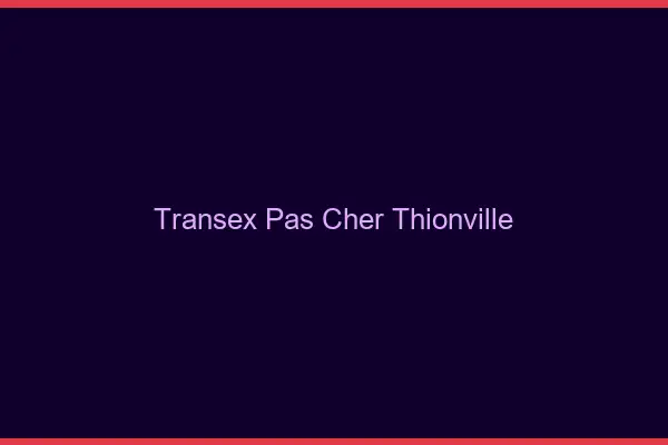 Transex Pas Cher Thionville