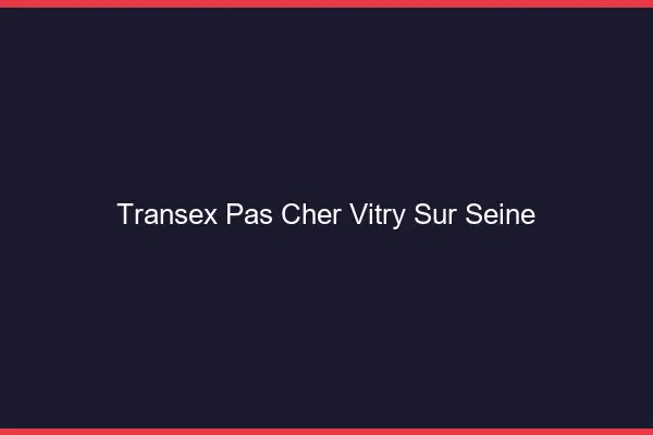 Transex Pas Cher Vitry-sur-Seine