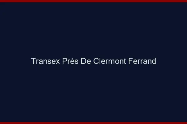 Transex Près de Clermont-Ferrand