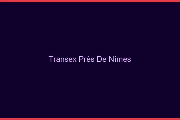 Transex Près de Nîmes