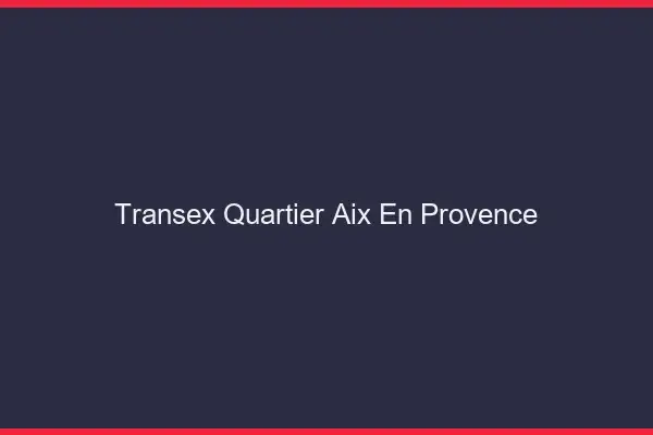 Transex Quartier Aix-en-Provence